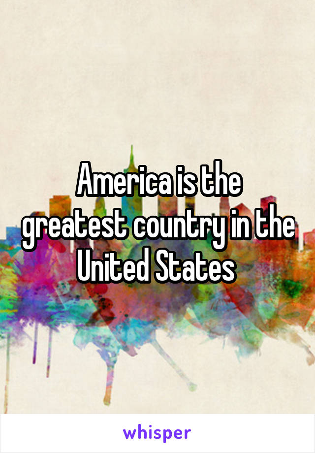 America is the greatest country in the United States 