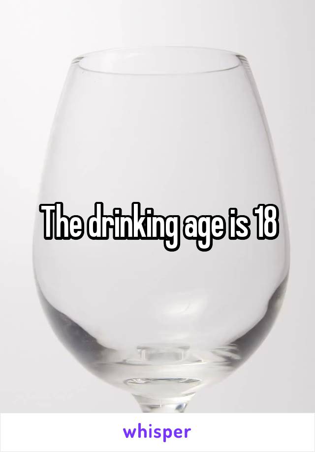The drinking age is 18