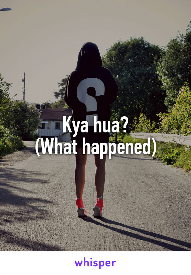 Kya hua?
(What happened)