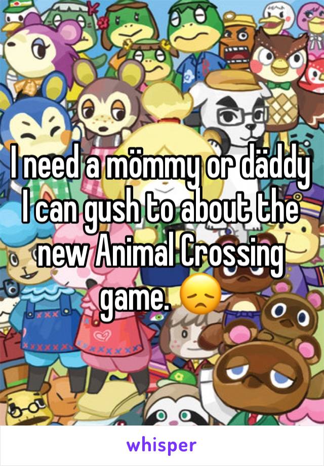 I need a mömmy or däddy I can gush to about the new Animal Crossing game. 😞