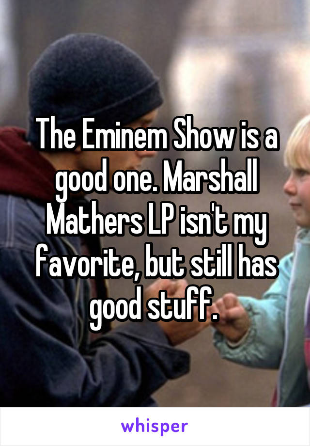 The Eminem Show is a good one. Marshall Mathers LP isn't my favorite, but still has good stuff. 