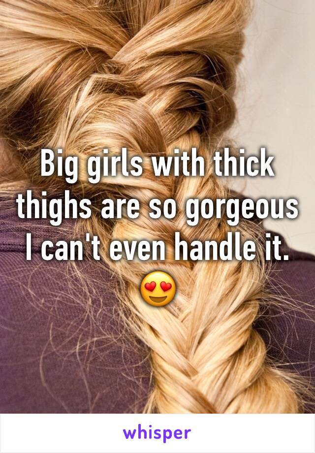 Big girls with thick thighs are so gorgeous I can't even handle it. 😍