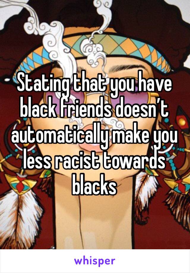 Stating that you have black friends doesn’t automatically make you less racist towards blacks
