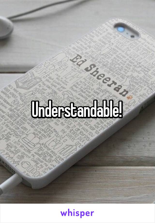 Understandable! 