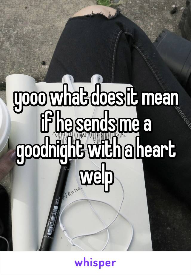 yooo what does it mean if he sends me a goodnight with a heart welp