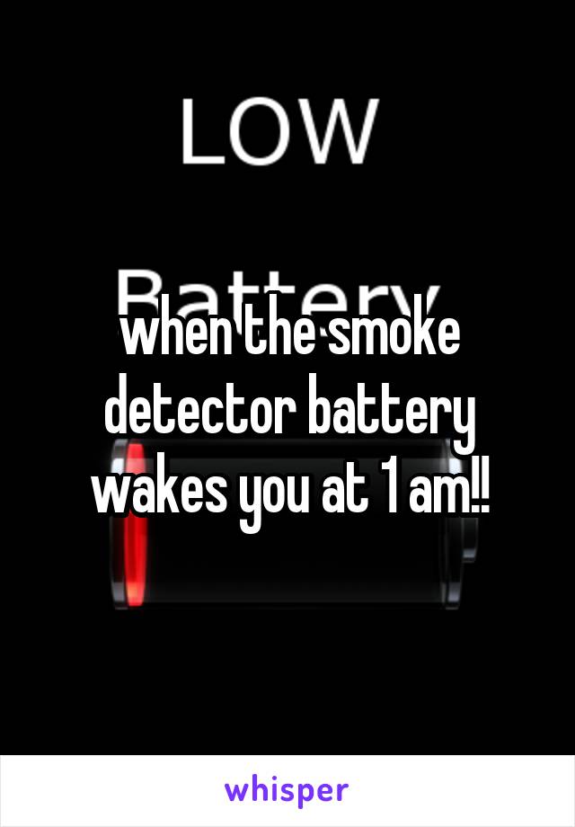 when the smoke detector battery wakes you at 1 am!!
