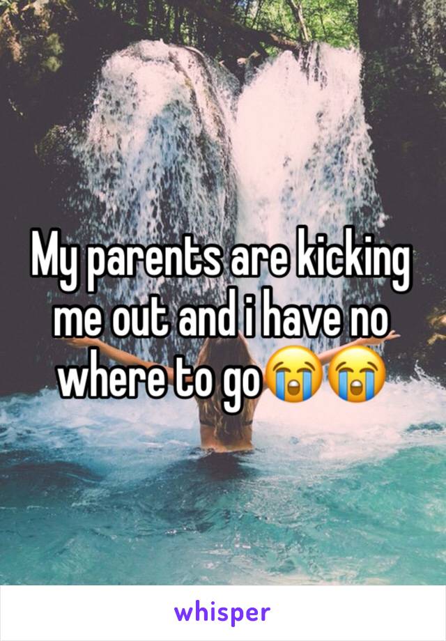 My parents are kicking me out and i have no where to go😭😭