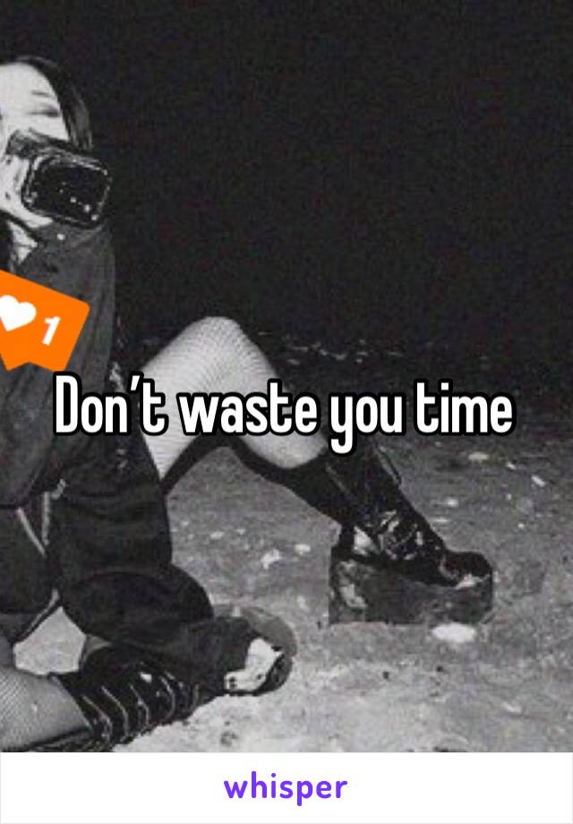 Don’t waste you time