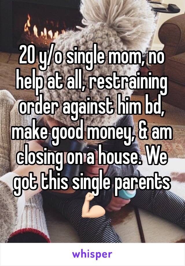 20 y/o single mom, no help at all, restraining order against him bd, make good money, & am closing on a house. We got this single parents 💪🏻