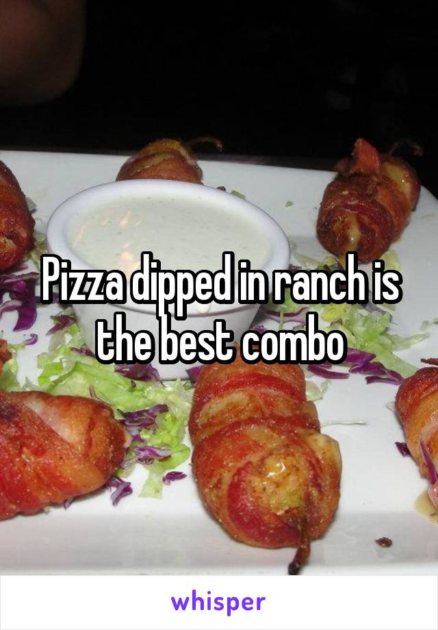 Pizza dipped in ranch is the best combo