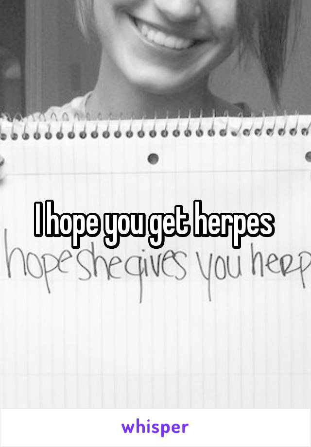 I hope you get herpes 