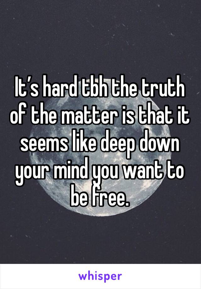 It’s hard tbh the truth of the matter is that it seems like deep down your mind you want to be free. 