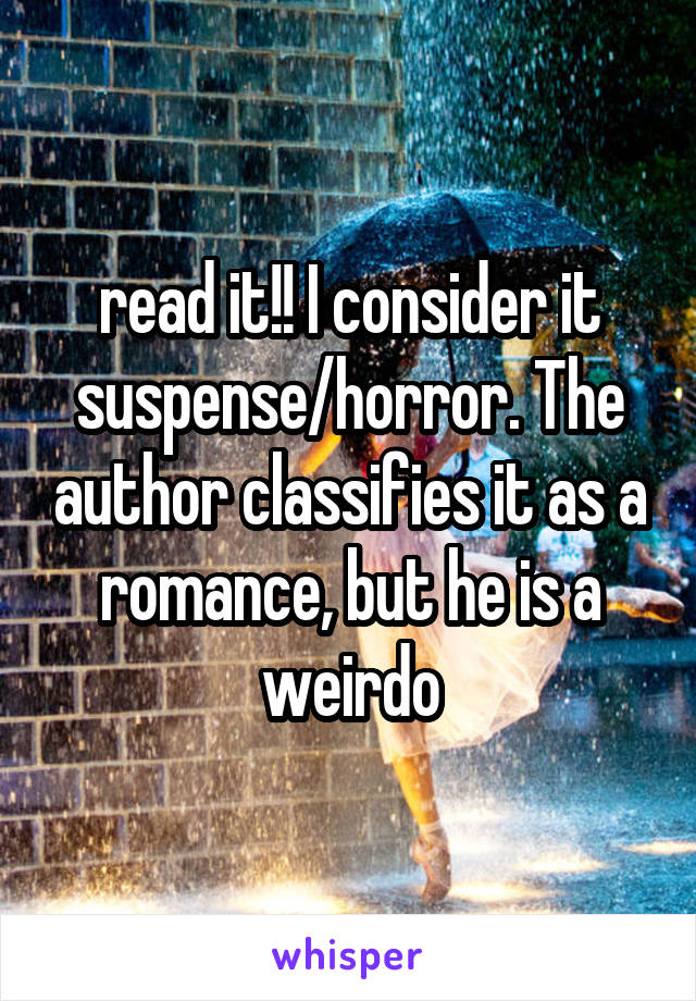 read it!! I consider it suspense/horror. The author classifies it as a romance, but he is a weirdo
