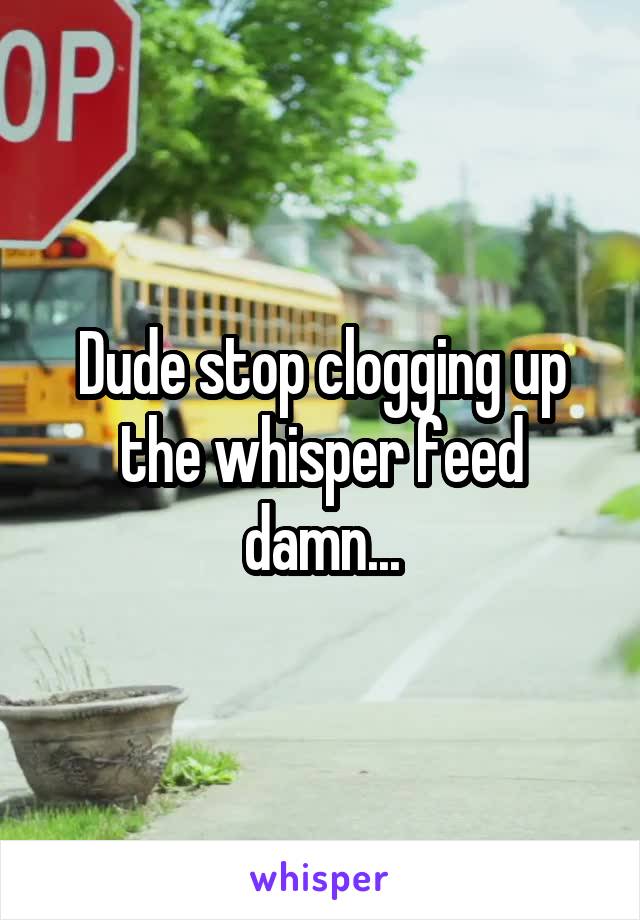 Dude stop clogging up the whisper feed damn...
