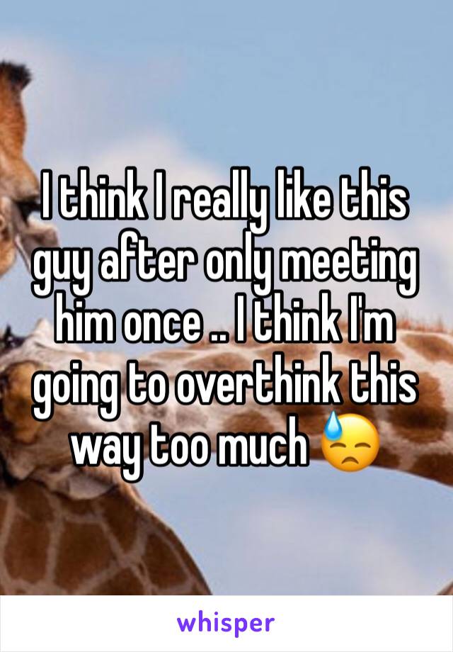 I think I really like this guy after only meeting him once .. I think I'm going to overthink this way too much 😓