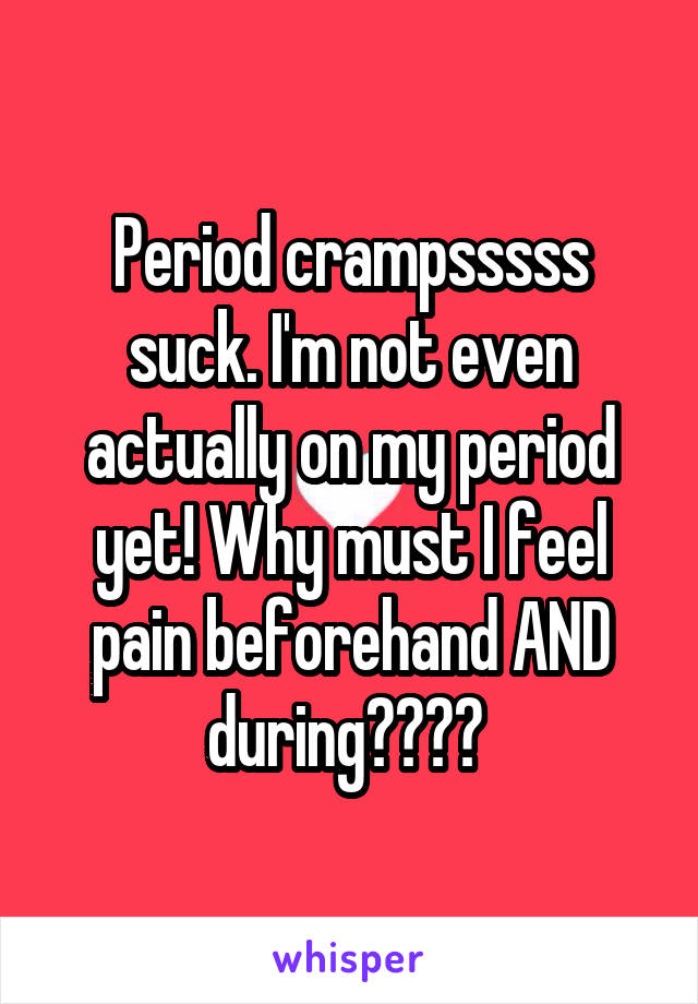 Period crampsssss suck. I'm not even actually on my period yet! Why must I feel pain beforehand AND during???? 