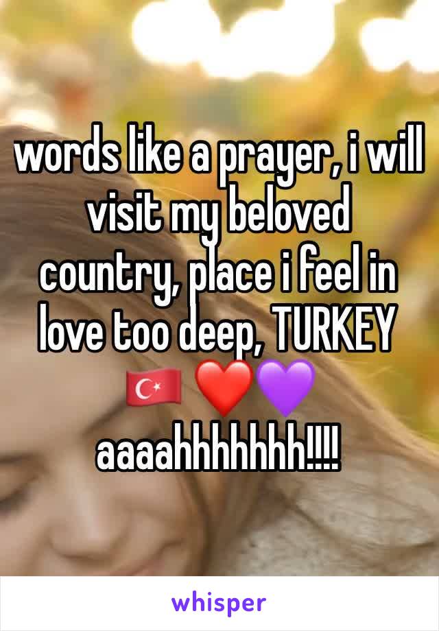 words like a prayer, i will visit my beloved country, place i feel in love too deep, TURKEY 🇹🇷 ❤️💜 aaaahhhhhhh!!!!
