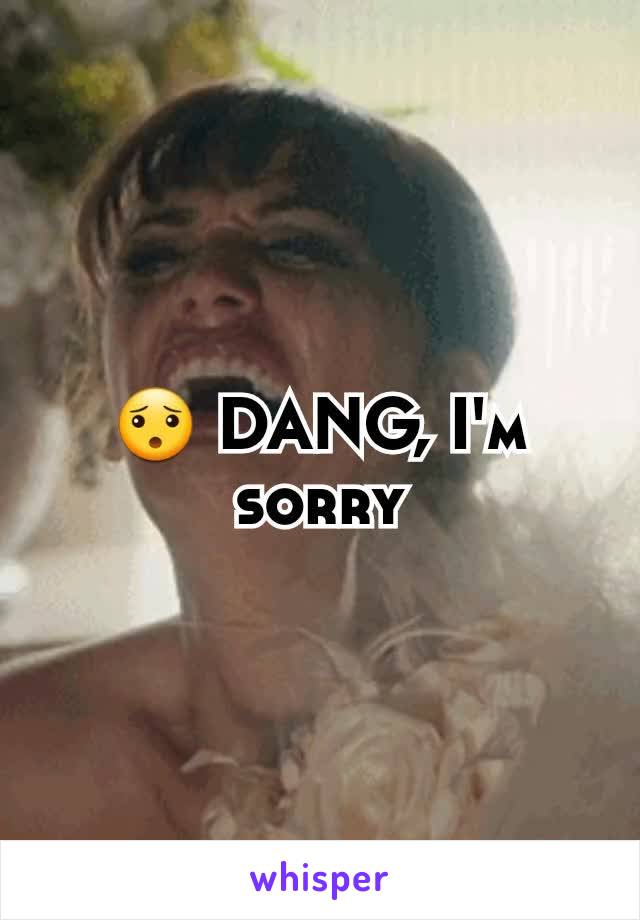 😯 DANG, I'm sorry
