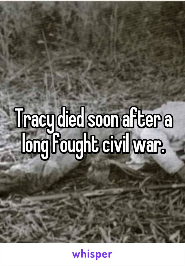 Tracy died soon after a long fought civil war.