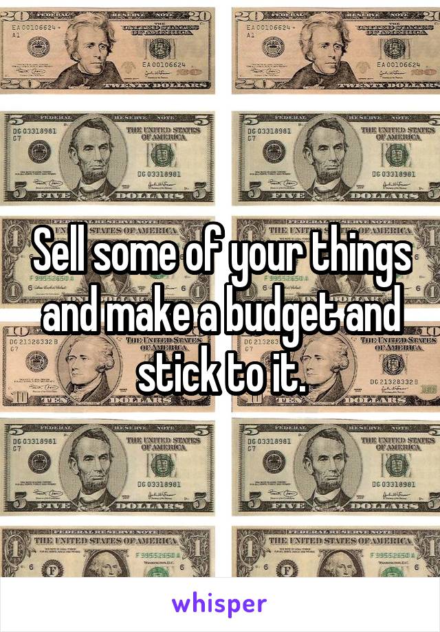 Sell some of your things and make a budget and stick to it.