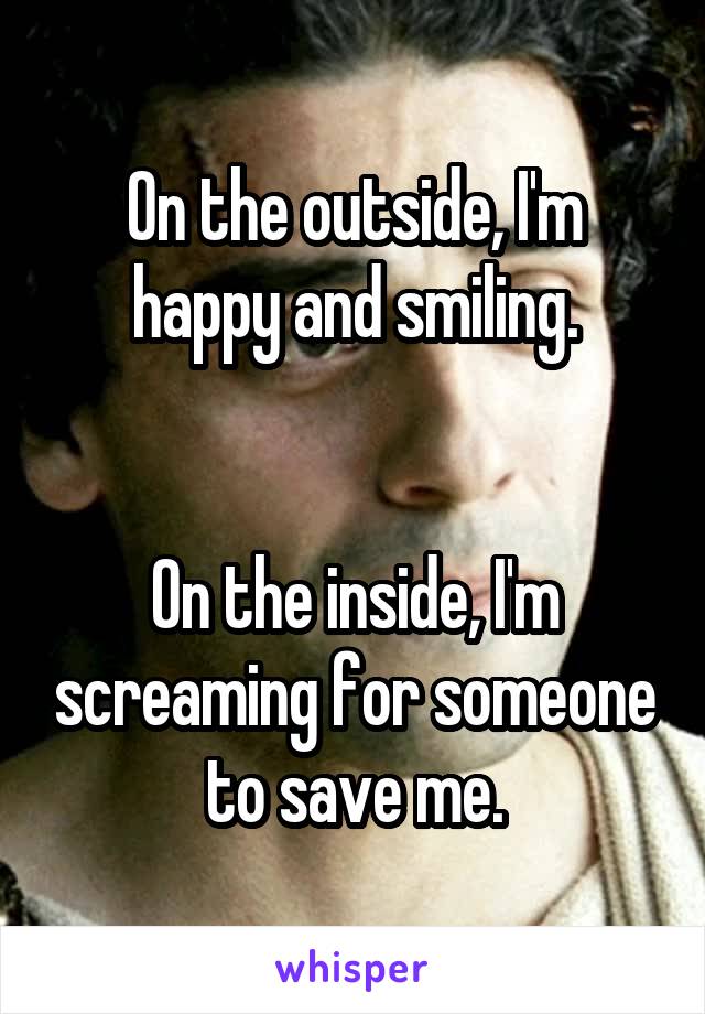 On the outside, I'm happy and smiling.


On the inside, I'm screaming for someone to save me.