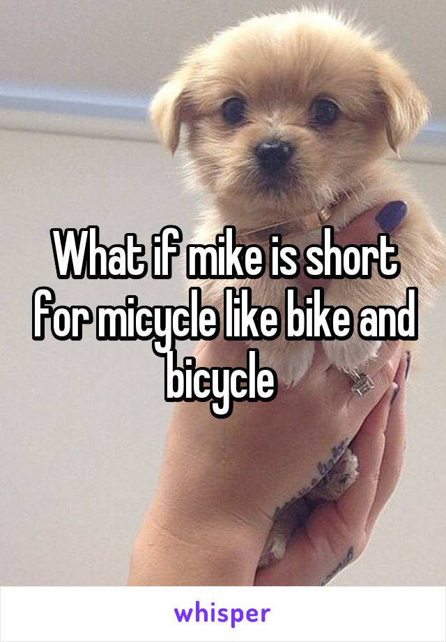 What if mike is short for micycle like bike and bicycle 