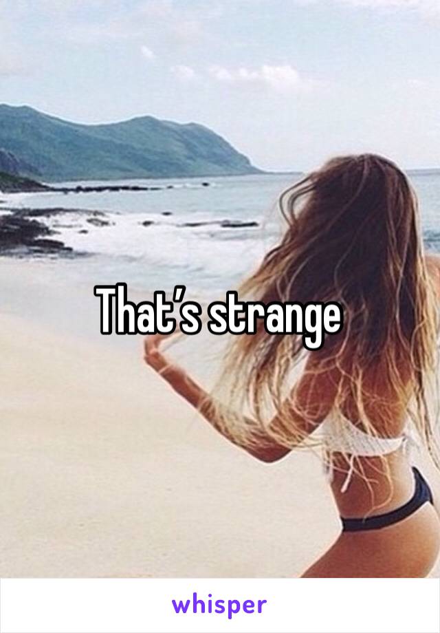 That’s strange 