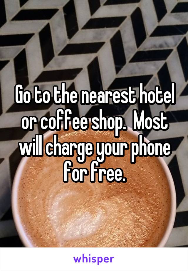 Go to the nearest hotel or coffee shop.  Most will charge your phone for free.