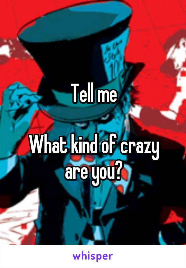 Tell me

What kind of crazy are you?