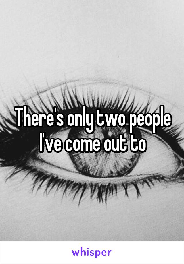 There's only two people I've come out to