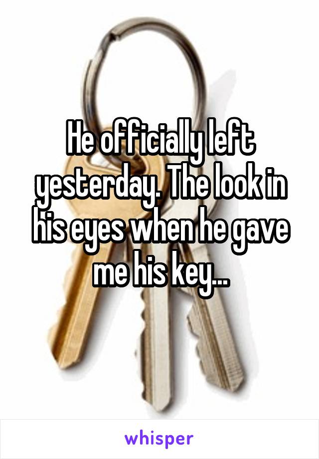 He officially left yesterday. The look in his eyes when he gave me his key...
