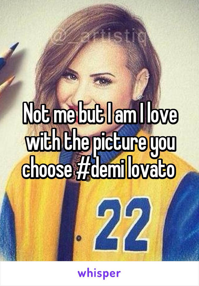 Not me but I am I love with the picture you choose #demi lovato 