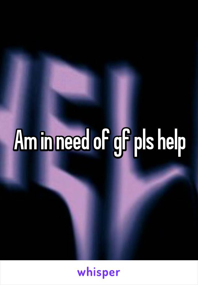 Am in need of gf pls help
