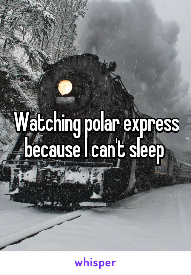 Watching polar express because I can't sleep 