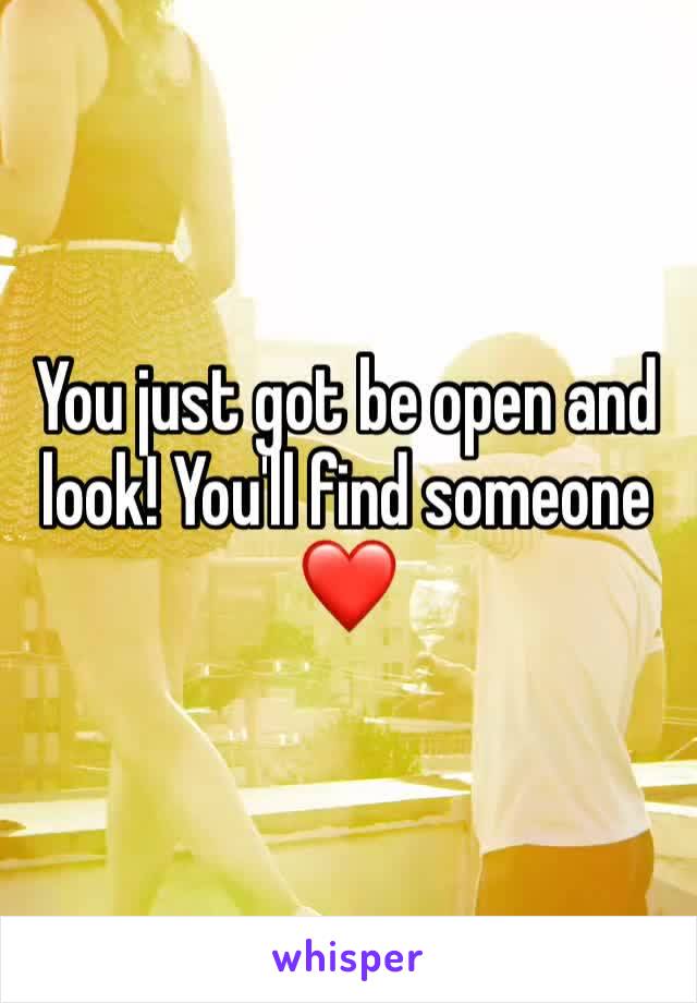 You just got be open and look! You'll find someone ❤️
