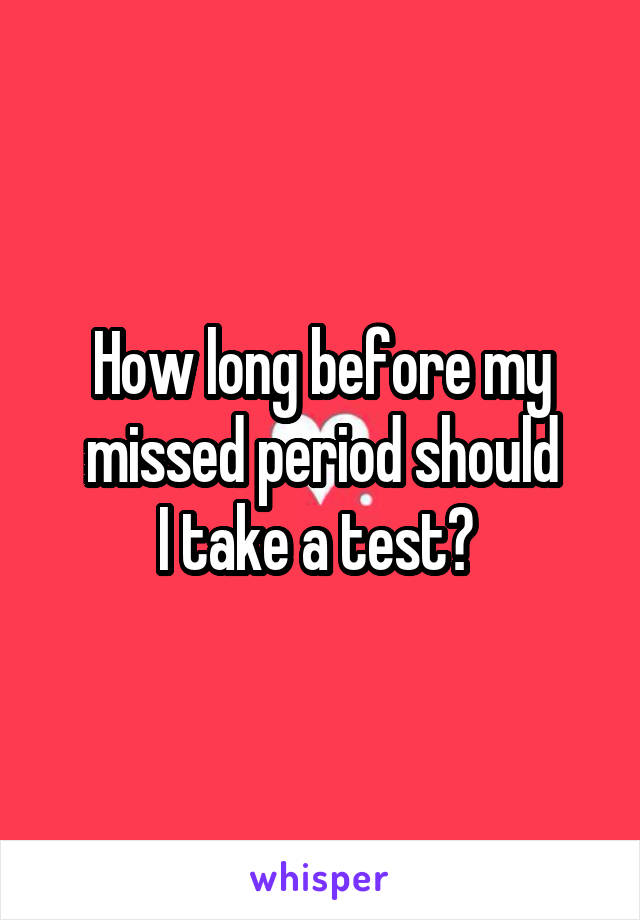 How long before my missed period should
I take a test? 
