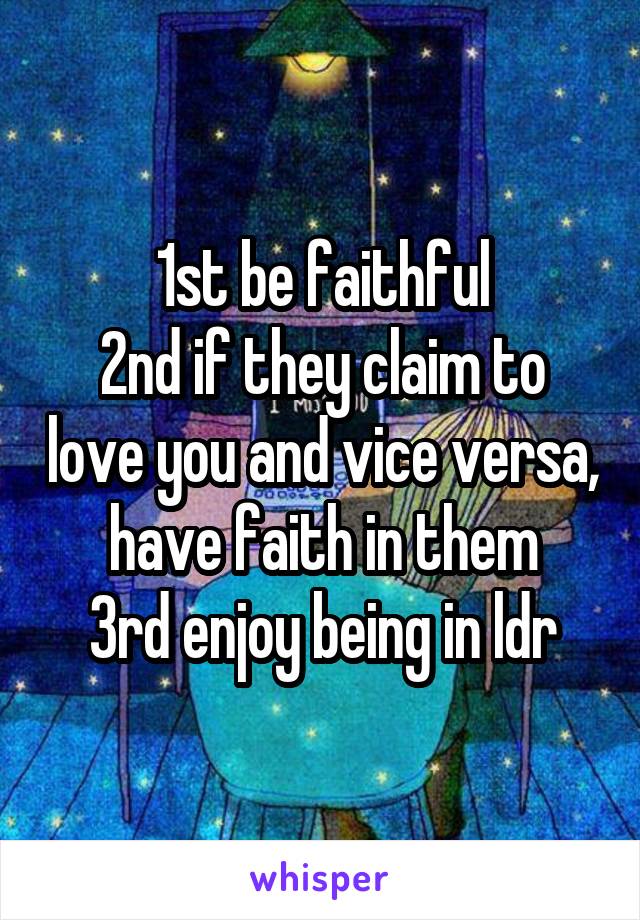 1st be faithful
2nd if they claim to love you and vice versa, have faith in them
3rd enjoy being in ldr