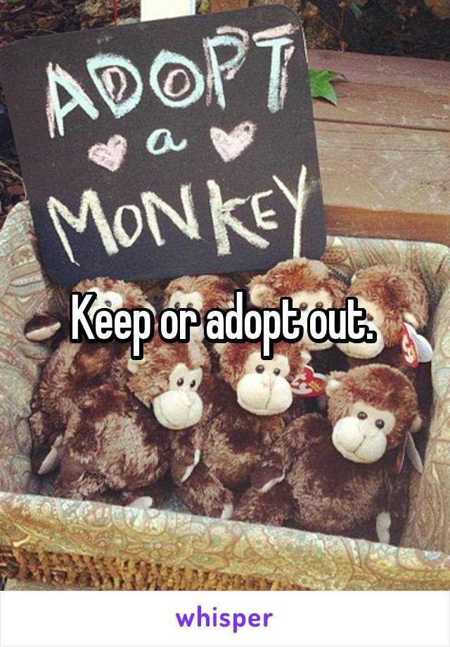 Keep or adopt out. 