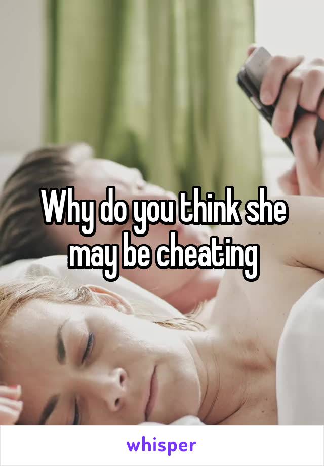 Why do you think she may be cheating