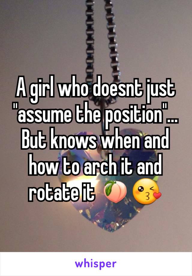 A girl who doesnt just "assume the position"... But knows when and how to arch it and rotate it 🍑😘
