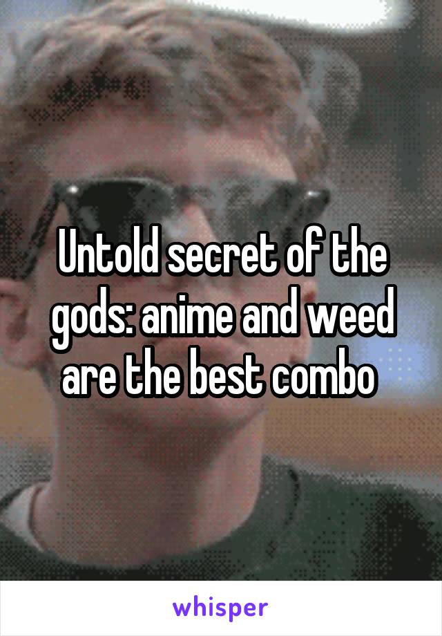 Untold secret of the gods: anime and weed are the best combo 