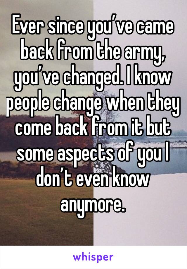 Ever since you’ve came back from the army, you’ve changed. I know people change when they come back from it but some aspects of you I don’t even know anymore. 