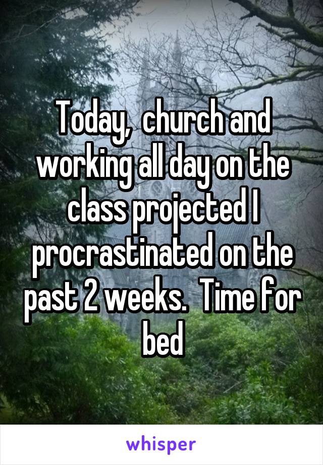 Today,  church and working all day on the class projected I procrastinated on the past 2 weeks.  Time for bed
