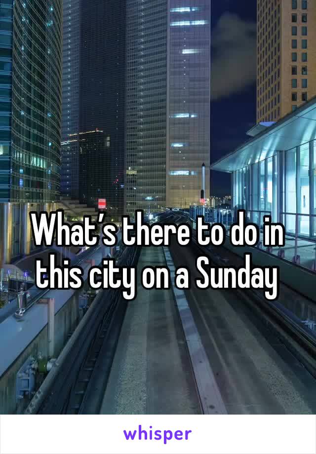 What’s there to do in this city on a Sunday 