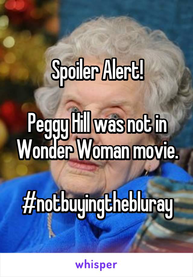 Spoiler Alert!

Peggy Hill was not in Wonder Woman movie.

#notbuyingthebluray