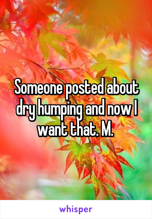 Someone posted about dry humping and now I want that. M. 