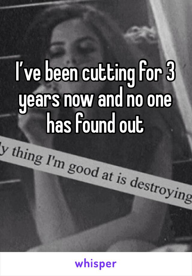 I’ve been cutting for 3 years now and no one has found out 