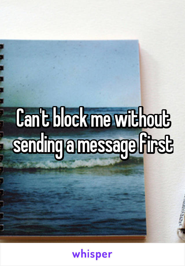 Can't block me without sending a message first
