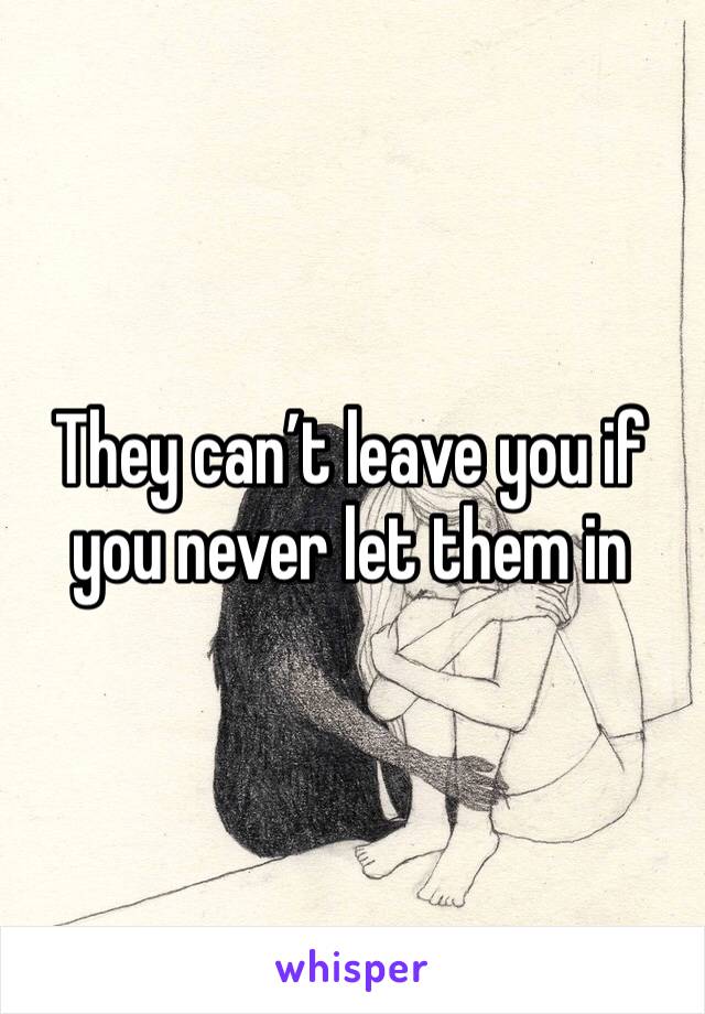 They can’t leave you if you never let them in
