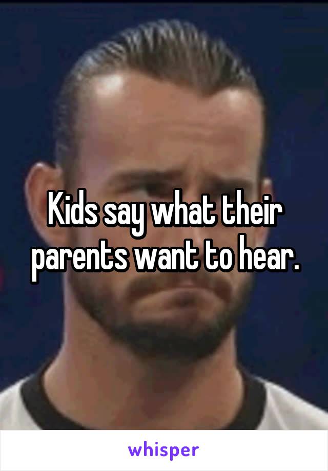 Kids say what their parents want to hear.